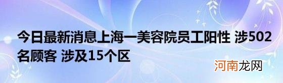 今日最新消息上海一美容院员工阳性涉502名顾客涉及15个区