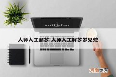 大师人工解梦 大师人工解梦梦见蛇