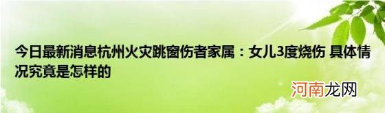 今日最新消息杭州火灾跳窗伤者家属：女儿3度烧伤具体情况究竟是怎样的