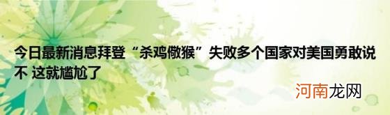 今日最新消息拜登“杀鸡儆猴”失败多个国家对美国勇敢说不这就尴尬了
