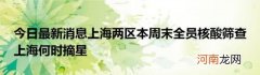 今日最新消息上海两区本周末全员核酸筛查上海何时摘星