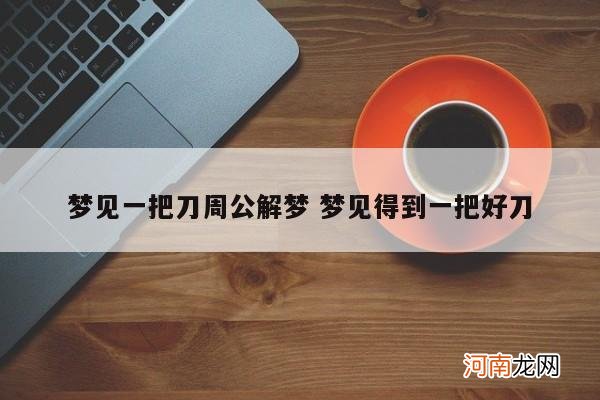 梦见一把刀周公解梦 梦见得到一把好刀