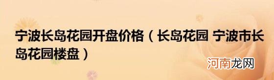 长岛花园宁波市长岛花园楼盘 宁波长岛花园开盘价格