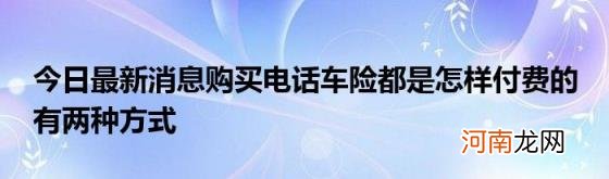 今日最新消息购买电话车险都是怎样付费的有两种方式