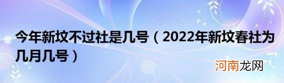 2022年新坟春社为几月几号 今年新坟不过社是几号