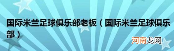 国际米兰足球俱乐部 国际米兰足球俱乐部老板