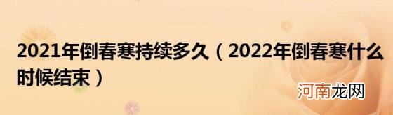 2022年倒春寒什么时候结束 2021年倒春寒持续多久