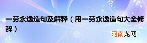 用一劳永逸造句大全修辞 一劳永逸造句及解释