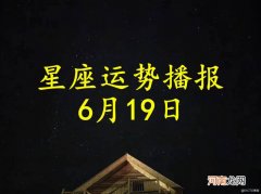 【日运】十二星座2022年6月19日运势播报