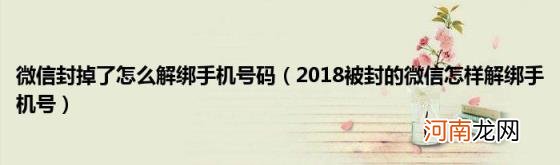 2018被封的微信怎样解绑手机号 微信封掉了怎么解绑手机号码