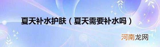 夏天需要补水吗 夏天补水护肤