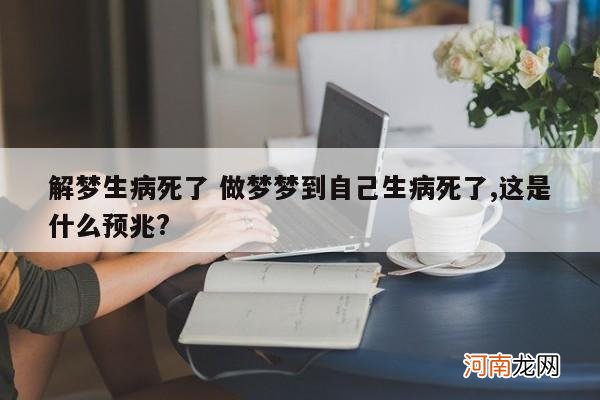 解梦生病死了 做梦梦到自己生病死了,这是什么预兆?