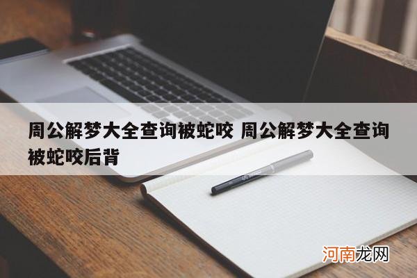 周公解梦大全查询被蛇咬 周公解梦大全查询被蛇咬后背