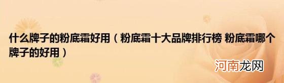 粉底霜十大品牌排行榜粉底霜哪个牌子的好用 什么牌子的粉底霜好用