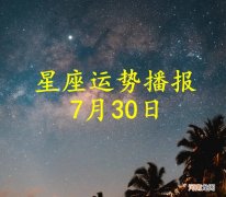 【日运】十二星座2022年7月30日运势播报
