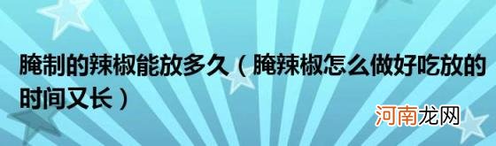 腌辣椒怎么做好吃放的时间又长 腌制的辣椒能放多久