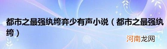 都市之最强纨绔 都市之最强纨绔弃少有声小说