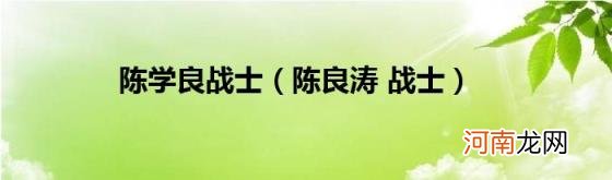 陈良涛战士 陈学良战士