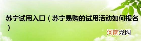 苏宁易购的试用活动如何报名 苏宁试用入口