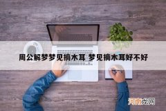 周公解梦梦见摘木耳 梦见摘木耳好不好