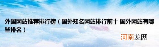 国外知名网站排行前十国外网站有哪些排名 外国网站推荐排行榜