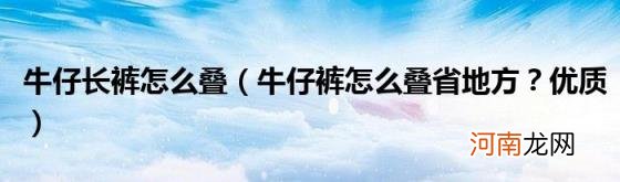 牛仔裤怎么叠省地方？优质 牛仔长裤怎么叠