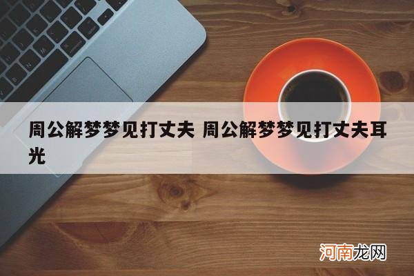 周公解梦梦见打丈夫 周公解梦梦见打丈夫耳光