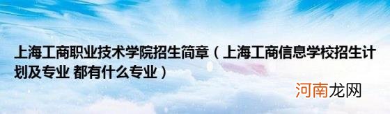 上海工商信息学校招生计划及专业都有什么专业 上海工商职业技术学院招生简章