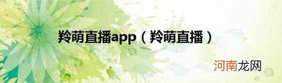 羚萌直播 羚萌直播app