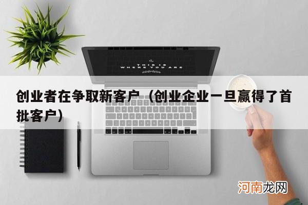 创业企业一旦赢得了首批客户 创业者在争取新客户