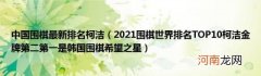 2021围棋世界排名TOP10柯洁金牌第二第一是韩国围棋希望之星 中国围棋最新排名柯洁