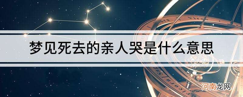 晚上梦见死去的亲人是什么意思啊 晚上梦见死去的亲人是什么意思啊周公解梦