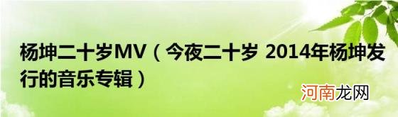 今夜二十岁2014年杨坤发行的音乐专辑 杨坤二十岁MV