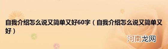 自我介绍怎么说又简单又好 自我介绍怎么说又简单又好60字