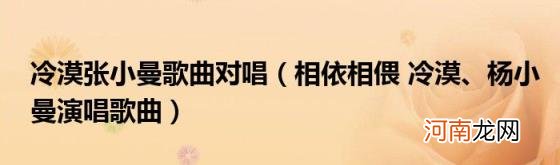 相依相偎冷漠、杨小曼演唱歌曲 冷漠张小曼歌曲对唱