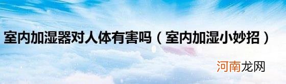 室内加湿小妙招 室内加湿器对人体有害吗