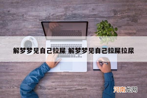 解梦梦见自己拉屎 解梦梦见自己拉屎拉尿