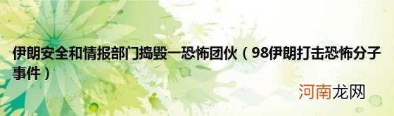 98伊朗打击恐怖分子事件 伊朗安全和情报部门捣毁一恐怖团伙