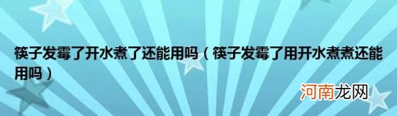 筷子发霉了用开水煮煮还能用吗 筷子发霉了开水煮了还能用吗