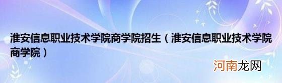 淮安信息职业技术学院商学院 淮安信息职业技术学院商学院招生