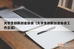 大学生创新创业协会工作总结 大学生创新创业协会