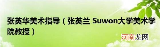 张英兰Suwon大学美术学院教授 张英华美术指导