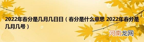 春分是什么意思2022年春分是几月几号 2022年春分是几月几日日