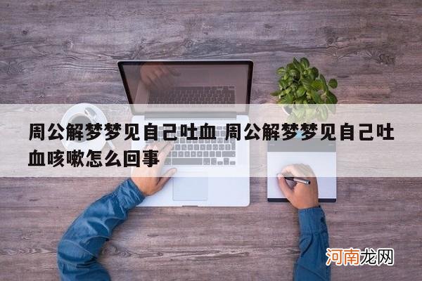 周公解梦梦见自己吐血 周公解梦梦见自己吐血咳嗽怎么回事