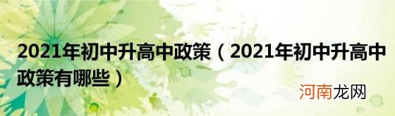 2021年初中升高中政策有哪些 2021年初中升高中政策