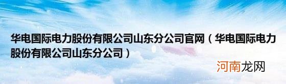 华电国际电力股份有限公司山东分公司 华电国际电力股份有限公司山东分公司官网