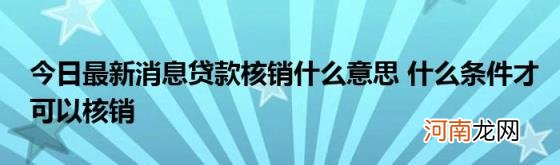 今日最新消息贷款核销什么意思什么条件才可以核销