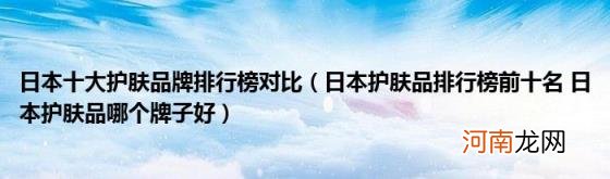 日本护肤品排行榜前十名日本护肤品哪个牌子好 日本十大护肤品牌排行榜对比