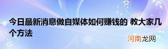 今日最新消息做自媒体如何赚钱的教大家几个方法