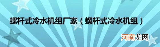 螺杆式冷水机组 螺杆式冷水机组厂家